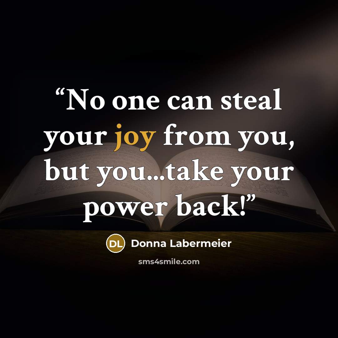 “No one can steal your joy from you, but you...take your power back!” quote by Donna Labermeier