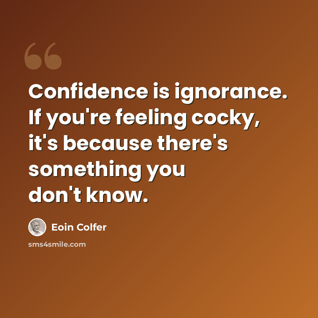 “Confidence is ignorance. If you're feeling cocky, it's because there's something you don't know.” quote by Eoin Colfer