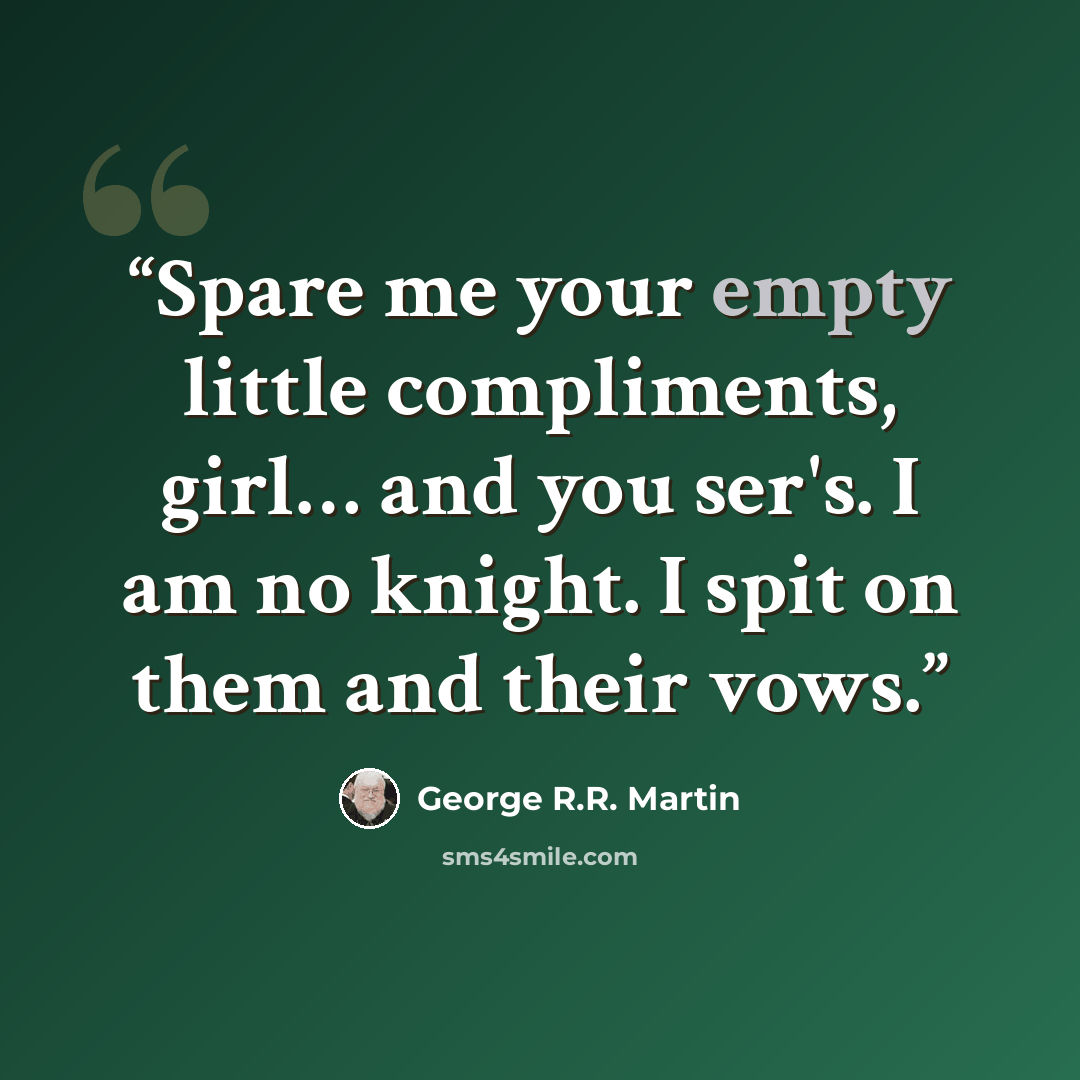 “Spare me your empty little compliments, girl… and you ser's. I am no knight. I spit on them and their vows.” quote by George R.R. Martin