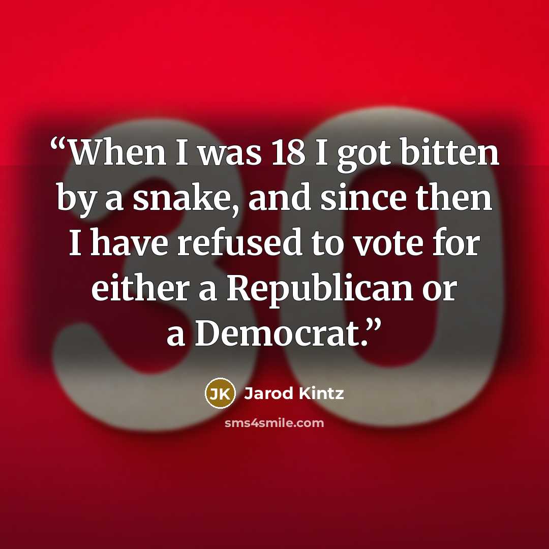 “When I was 18 I got bitten by a snake, and since then I have refused to vote for either a Republican or a Democrat.” quote by Jarod Kintz
