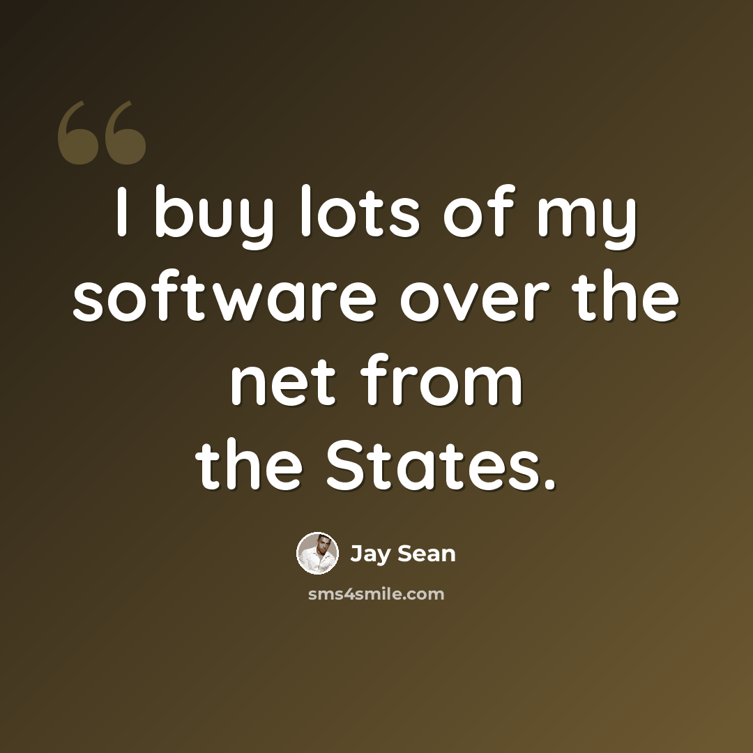 “I buy lots of my software over the net from the States.” quote by Jay Sean