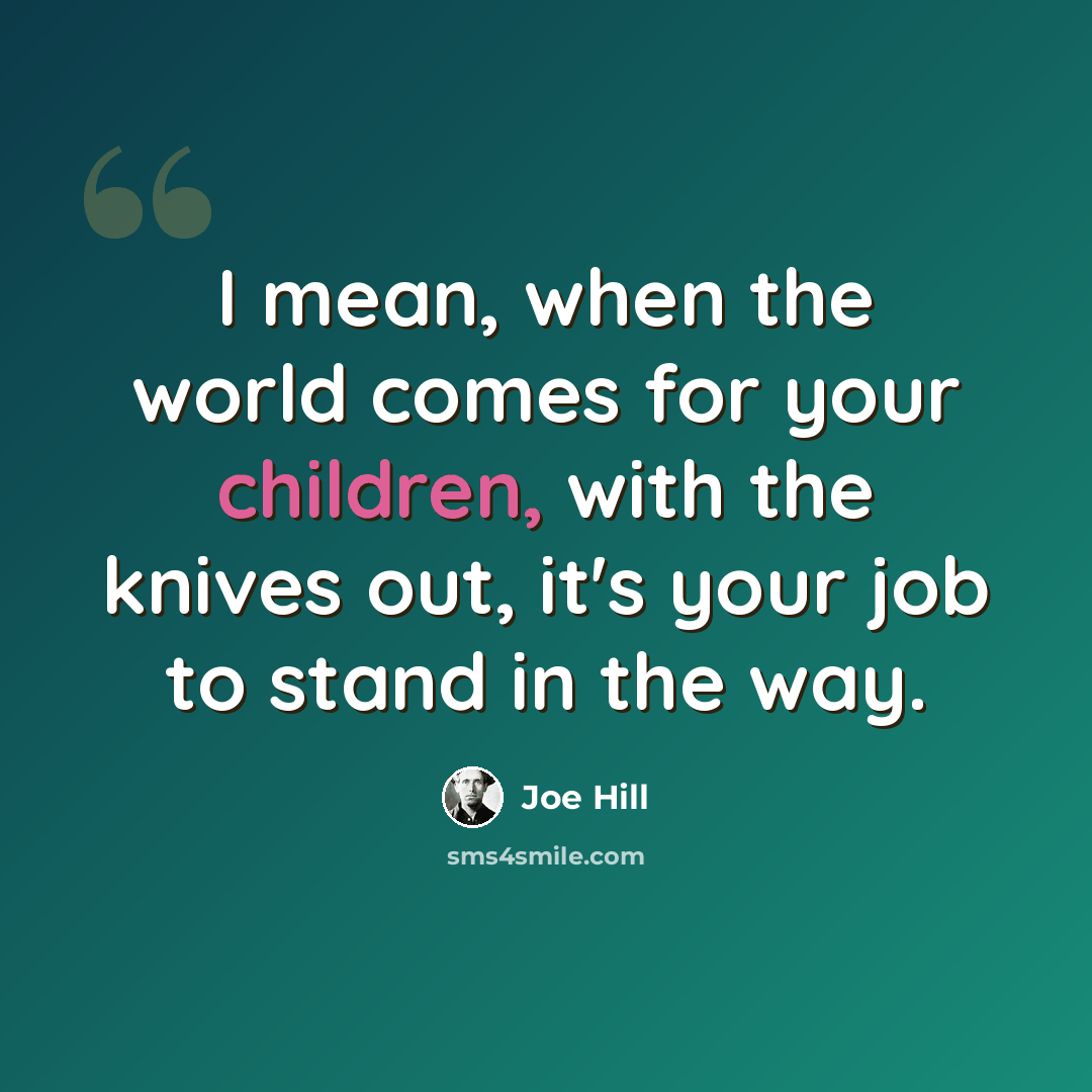 “I mean, when the world comes for your children, with the knives out, it's your job to stand in the way.” quote by Joe Hill