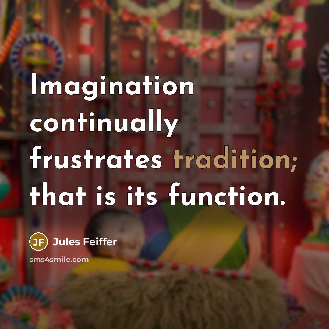 “Imagination continually frustrates tradition; that is its function.” quote by Jules Feiffer