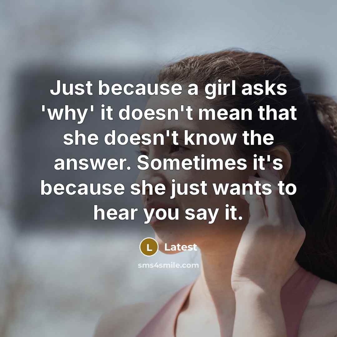 “Just because a girl asks 'why' it doesn't mean that she doesn't know the answer. Sometimes it's because she just wants to hear you say it.” quote by Latest