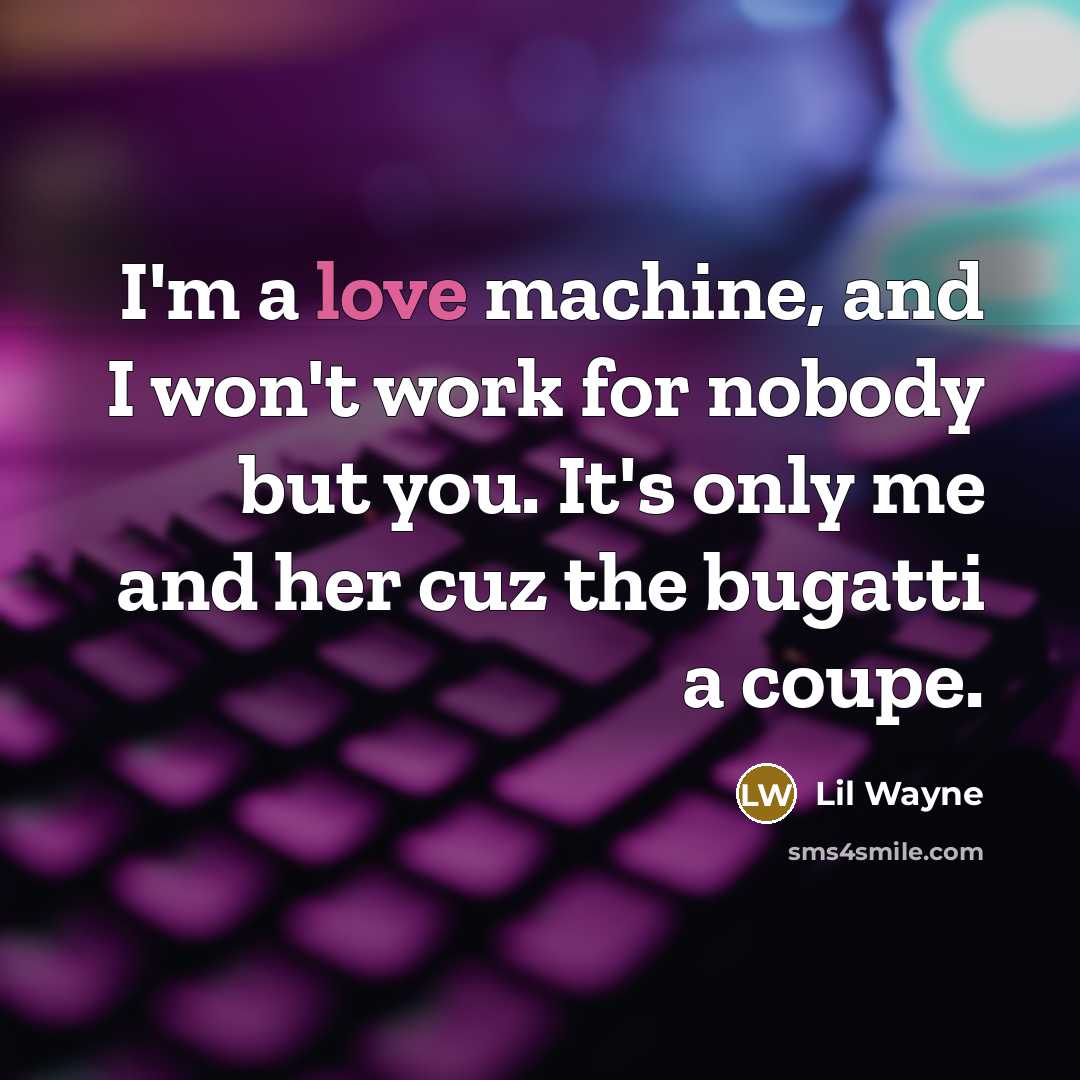 “I'm a love machine, and I won't work for nobody but you. It's only me and her cuz the bugatti a coupe.” quote by Lil Wayne