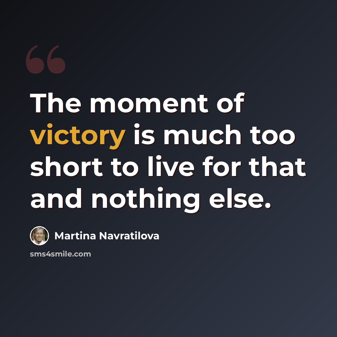 “The moment of victory is much too short to live for that and nothing else.” quote by Martina Navratilova