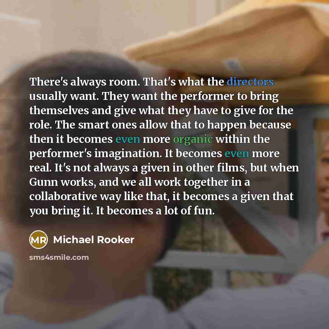 “There's always room. That's what the directors usually want. They want the performer to bring themselves and give what they have to give for the role. The smart ones allow that to happen because then it becomes even more organic within the performer's imagination. It becomes even more real. It's…” quote by Michael Rooker