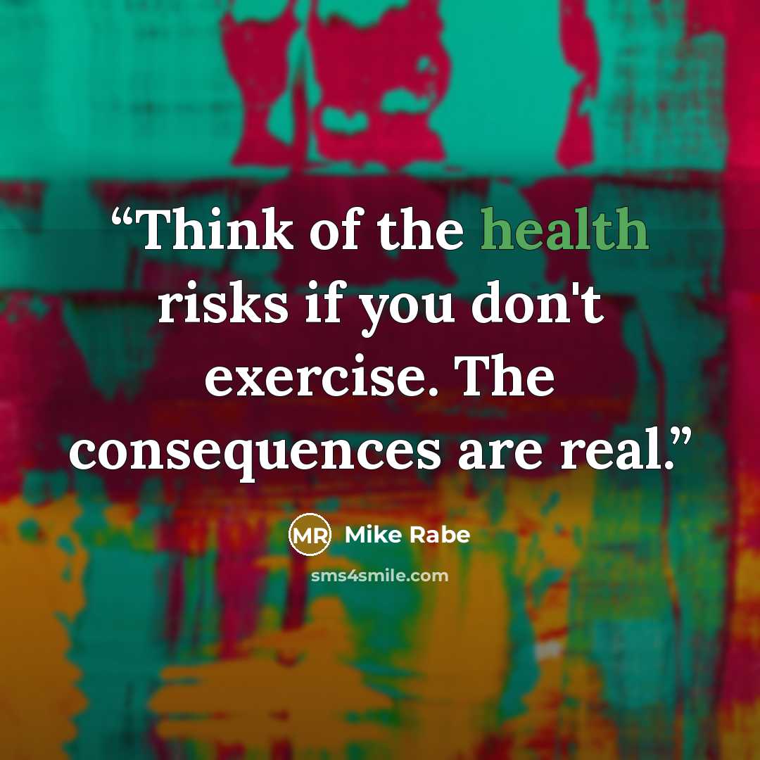 “Think of the health risks if you don't exercise. The consequences are real.” quote by Mike Rabe