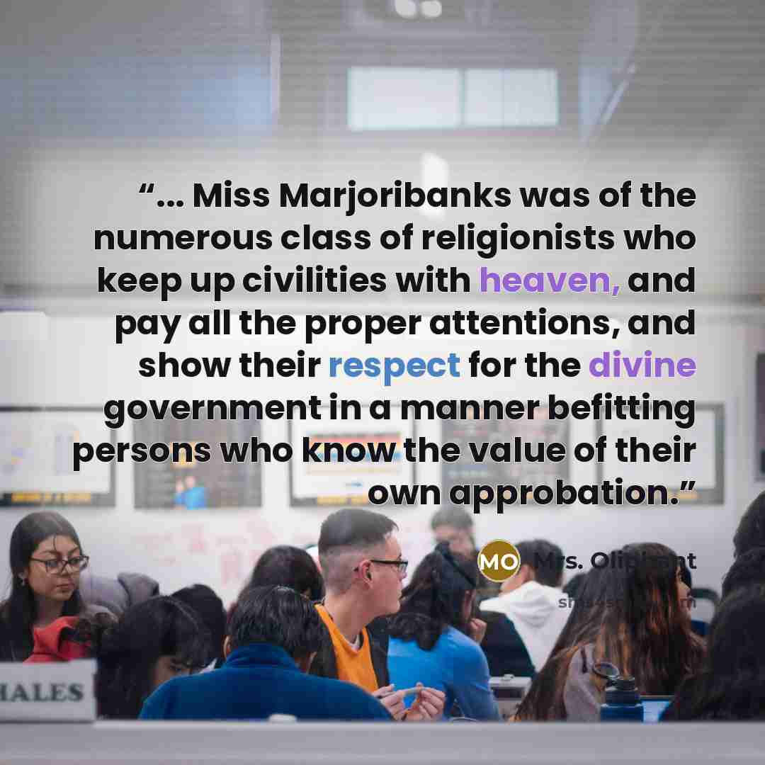 “... Miss Marjoribanks was of the numerous class of religionists who keep up civilities with heaven, and pay all the proper attentions, and show their respect for the divine government in a manner befitting persons who know the value of their own approbation.” quote by Mrs. Oliphant