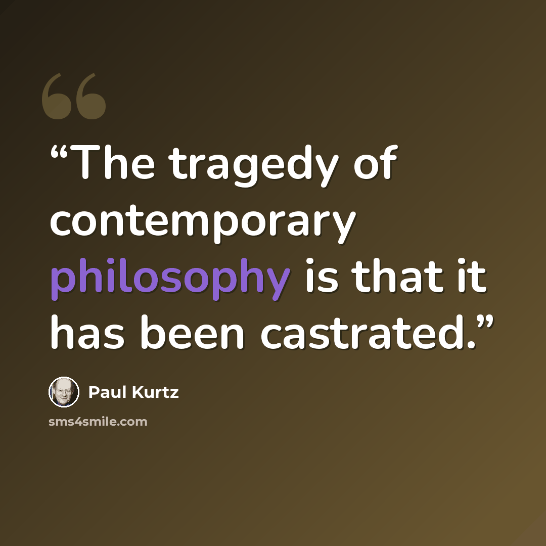 “The tragedy of contemporary philosophy is that it has been castrated.” quote by Paul Kurtz