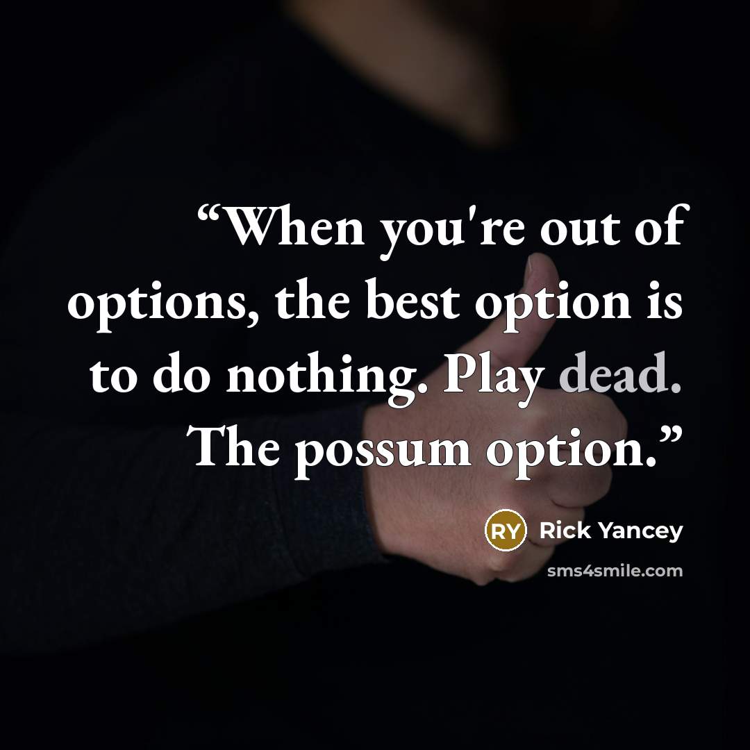 “When you're out of options, the best option is to do nothing. Play dead. The possum option.” quote by Rick Yancey