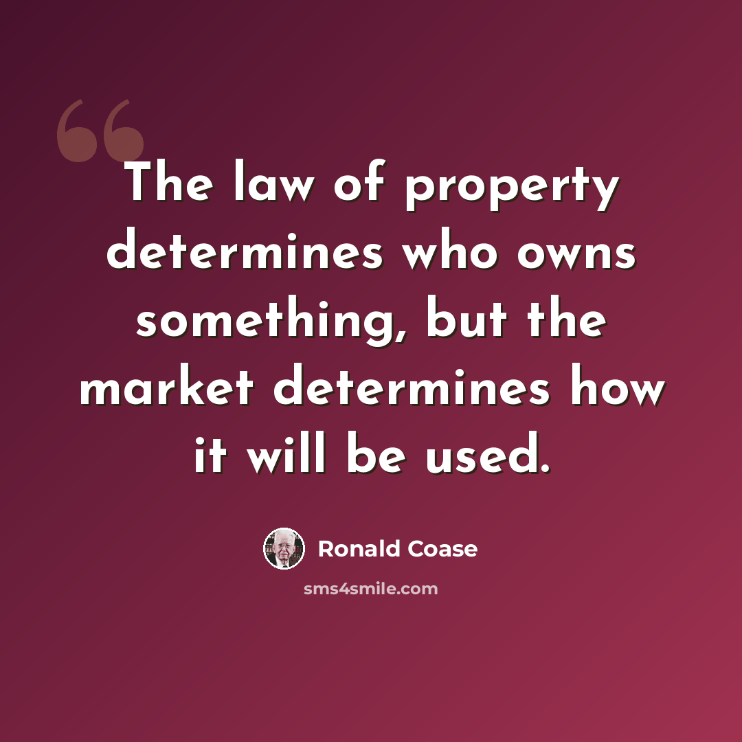 “The law of property determines who owns something, but the market determines how it will be used.” quote by Ronald Coase