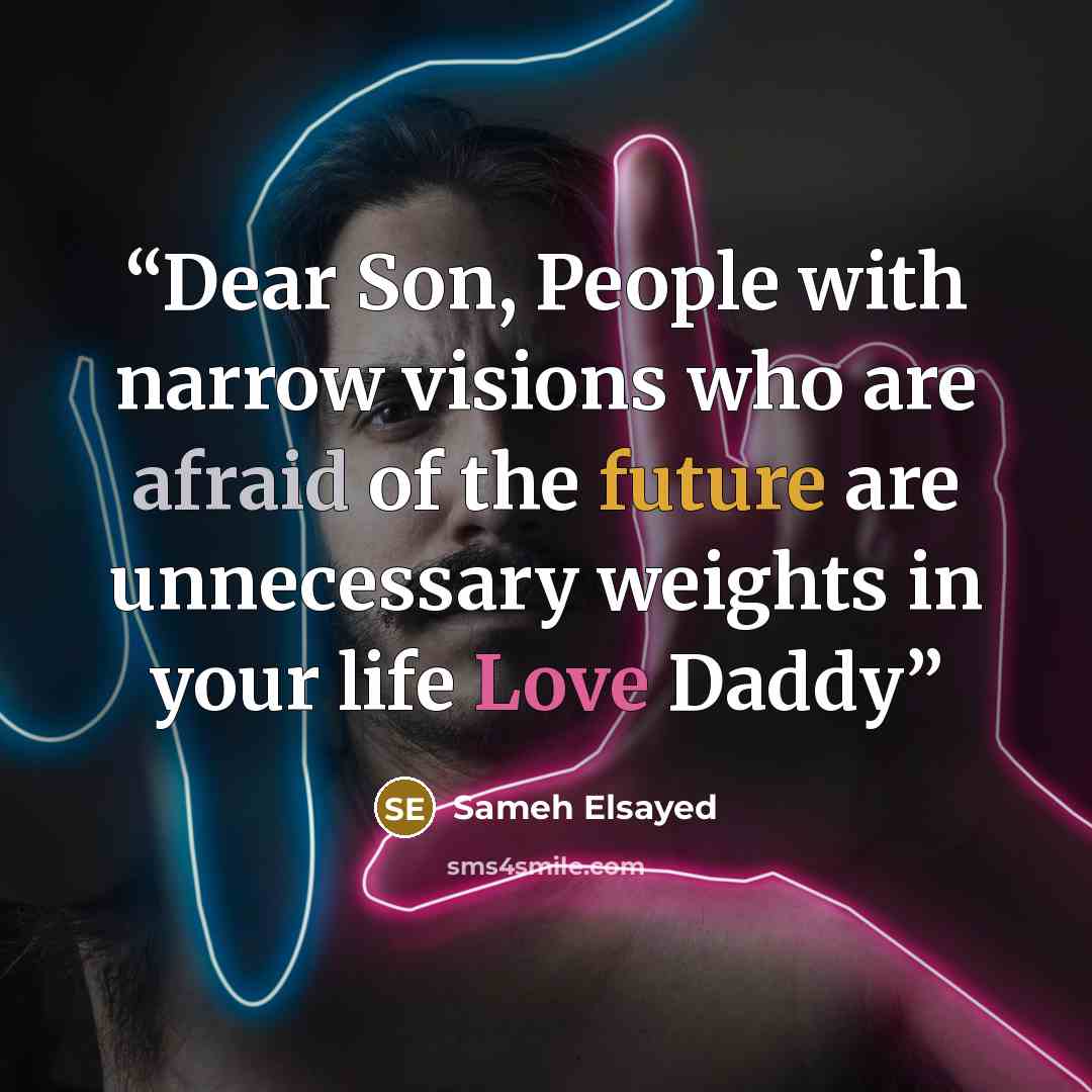 “Dear Son, People with narrow visions who are afraid of the future are unnecessary weights in your life Love Daddy” quote by Sameh Elsayed