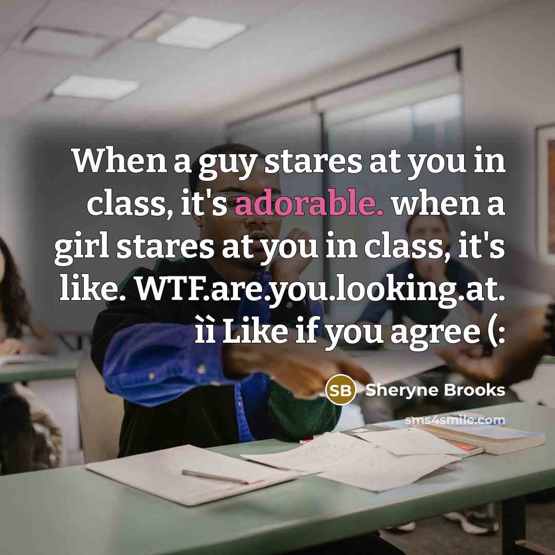 “When a guy stares at you in class, it's adorable. when a girl stares at you in class, it's like. WTF.are.you.looking.at. ìì Like if you agree (:” quote by Sheryne Brooks