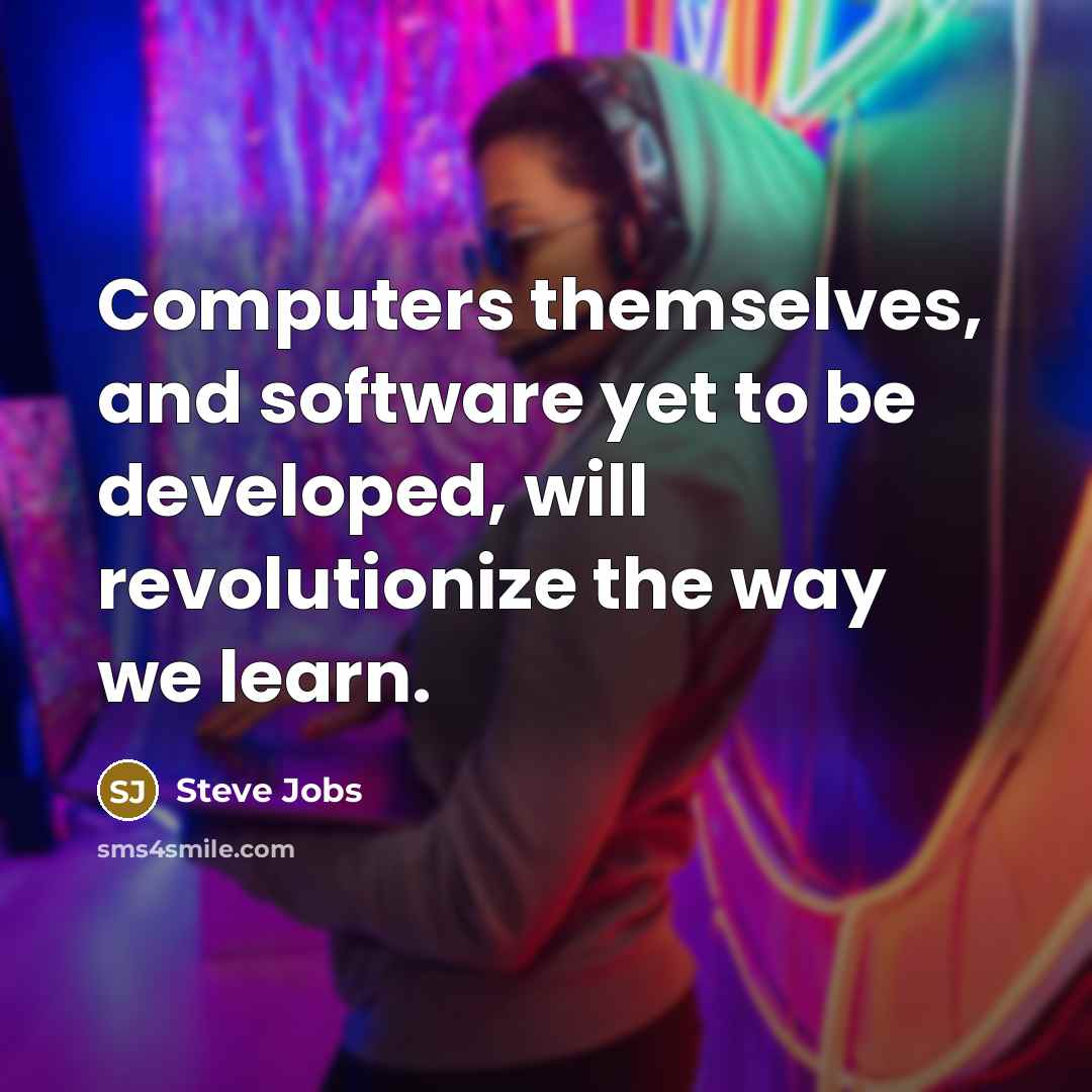 “Computers themselves, and software yet to be developed, will revolutionize the way we learn.” quote by Steve Jobs