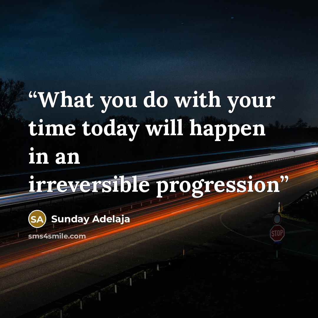 “What you do with your time today will happen in an irreversible progression” quote by Sunday Adelaja