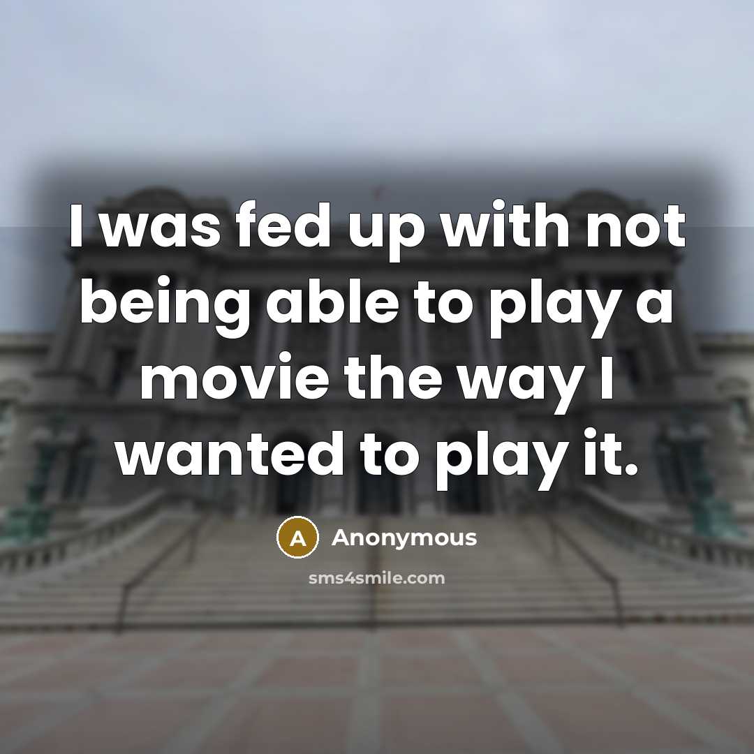 “I was fed up with not being able to play a movie the way I wanted to play it.” quote by Anonymous