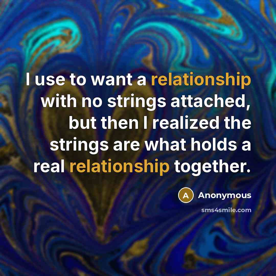 “I use to want a relationship with no strings attached, but then I realized the strings are what holds a real relationship together.” quote by Anonymous