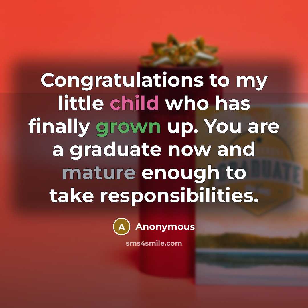 “Congratulations to my little child who has finally grown up. You are a graduate now and mature enough to take responsibilities.” quote by Anonymous