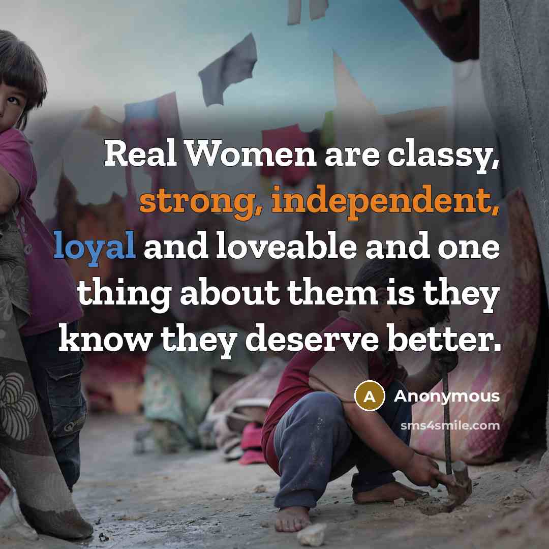 “Real Women are classy, strong, independent, loyal and loveable and one thing about them is they know they deserve better.” quote by Anonymous