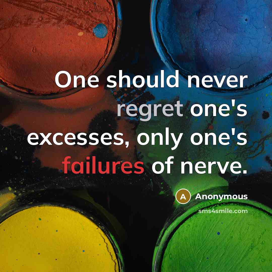 “One should never regret one's excesses, only one's failures of nerve.” quote by Anonymous