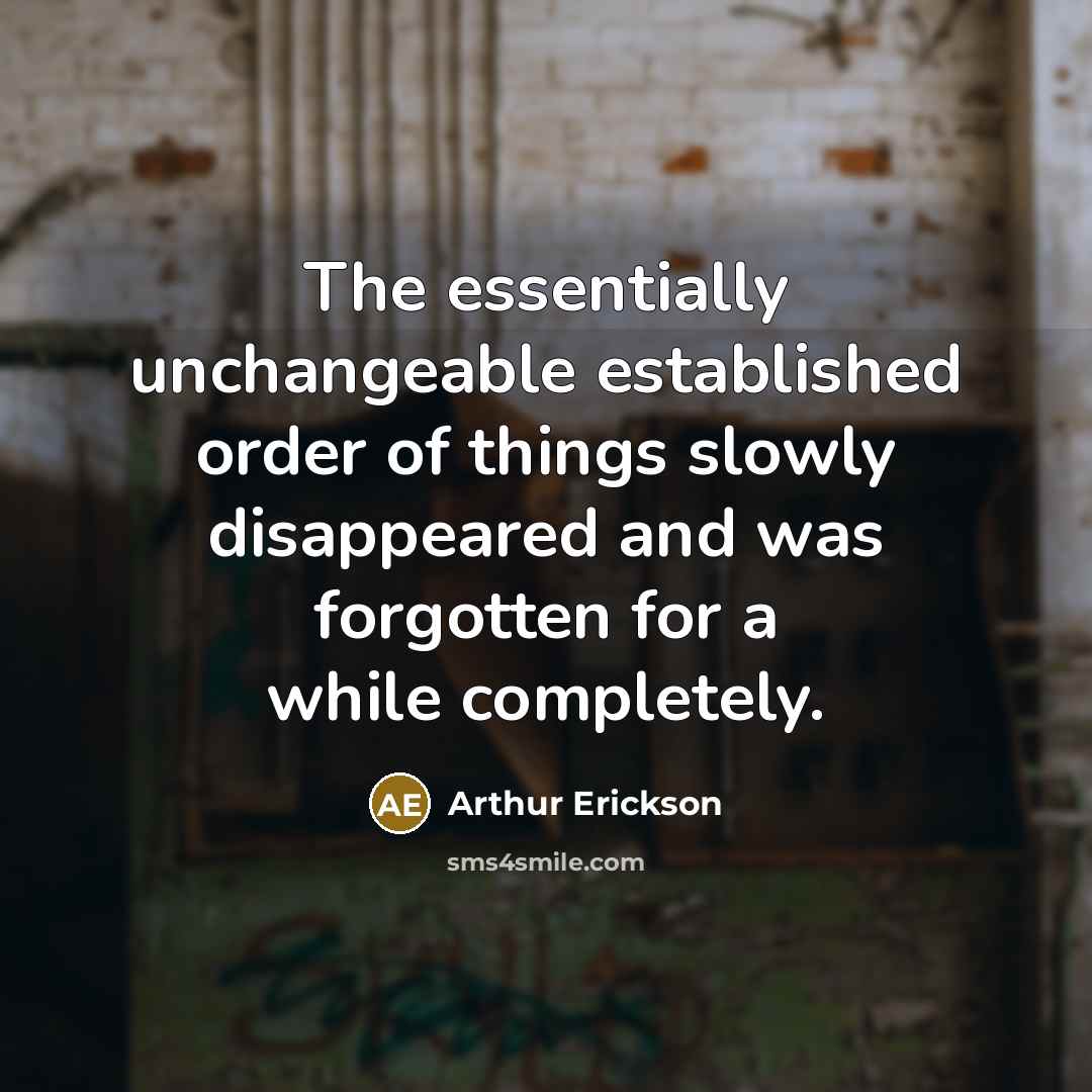 “The essentially unchangeable established order of things slowly disappeared and was forgotten for a while completely.” quote by Arthur Erickson