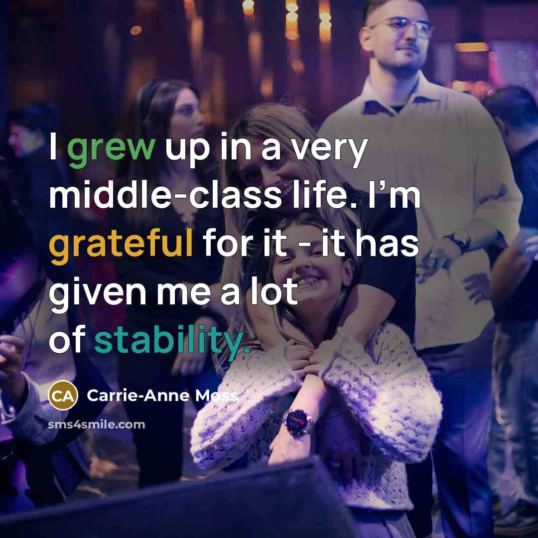 “I grew up in a very middle-class life. I'm grateful for it - it has given me a lot of stability.” quote by Carrie-Anne Moss