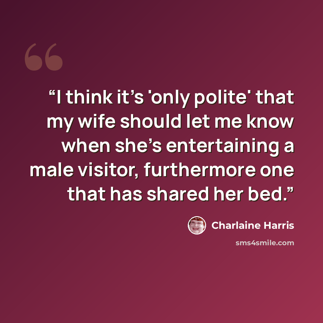 “I think it's 'only polite' that my wife should let me know when she's entertaining a male visitor, furthermore one that has shared her bed.” quote by Charlaine Harris
