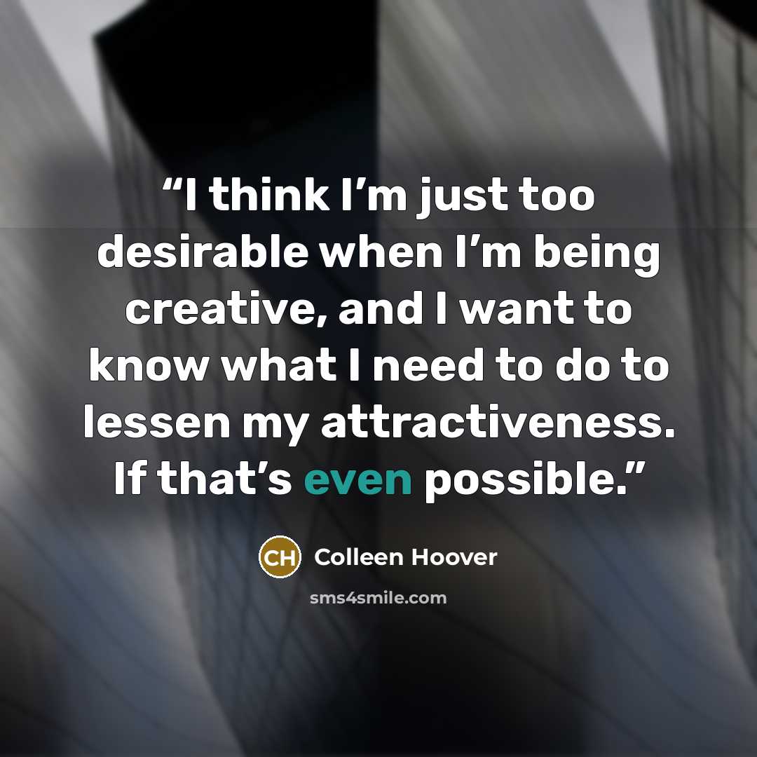 “I think I’m just too desirable when I’m being creative, and I want to know what I need to do to lessen my attractiveness. If that’s even possible.” quote by Colleen Hoover