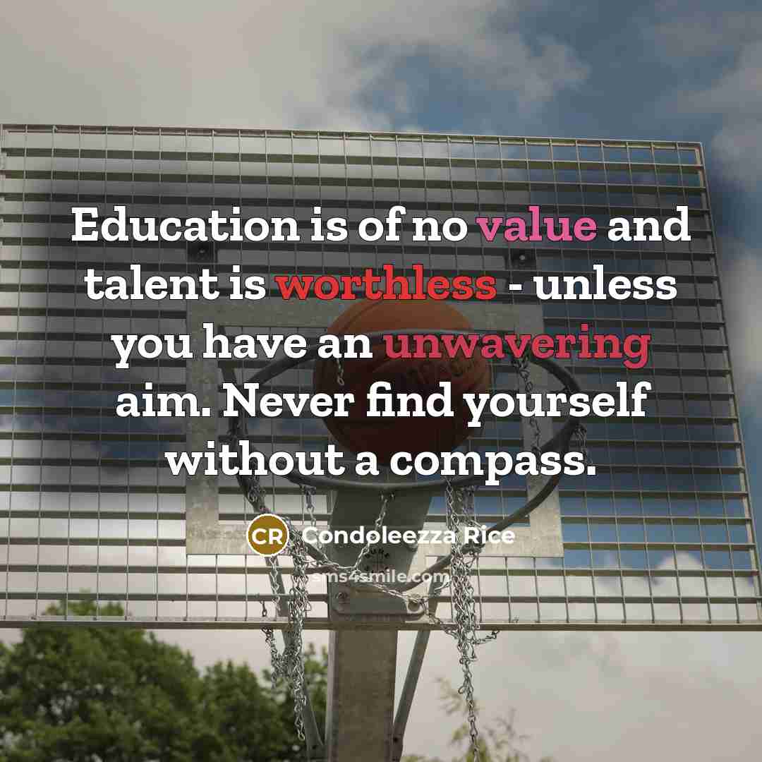 “Education is of no value and talent is worthless - unless you have an unwavering aim. Never find yourself without a compass.” quote by Condoleezza Rice