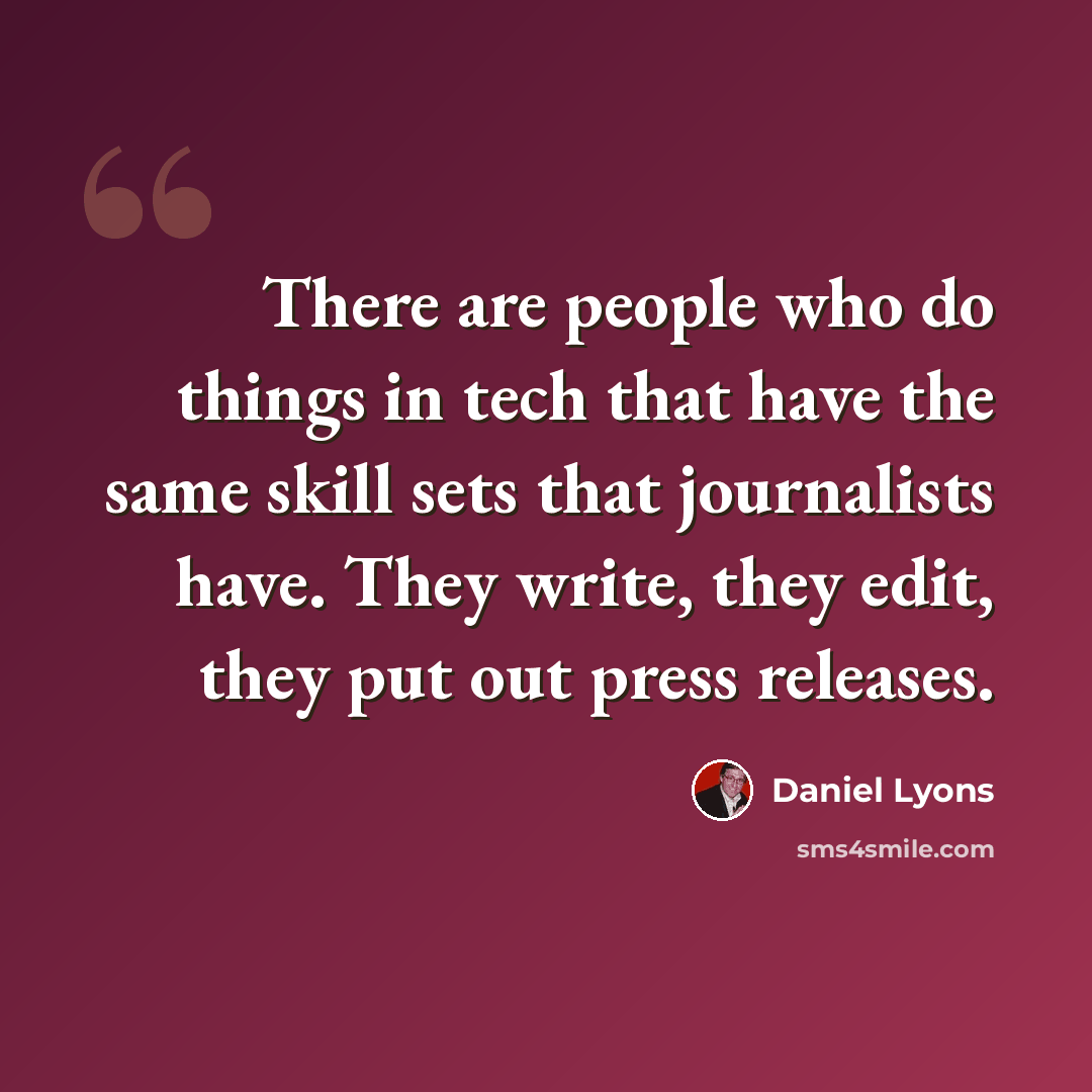 “There are people who do things in tech that have the same skill sets that journalists have. They write, they edit, they put out press releases.” quote by Daniel Lyons