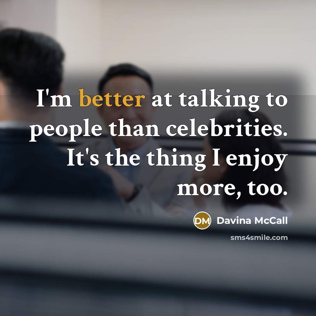 “I'm better at talking to people than celebrities. It's the thing I enjoy more, too.” quote by Davina McCall