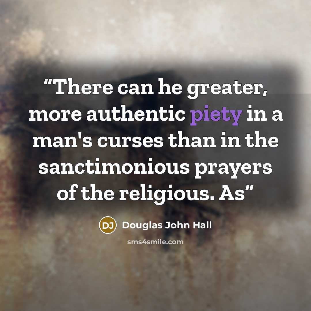 “There can he greater, more authentic piety in a man's curses than in the sanctimonious prayers of the religious. As” quote by Douglas John Hall