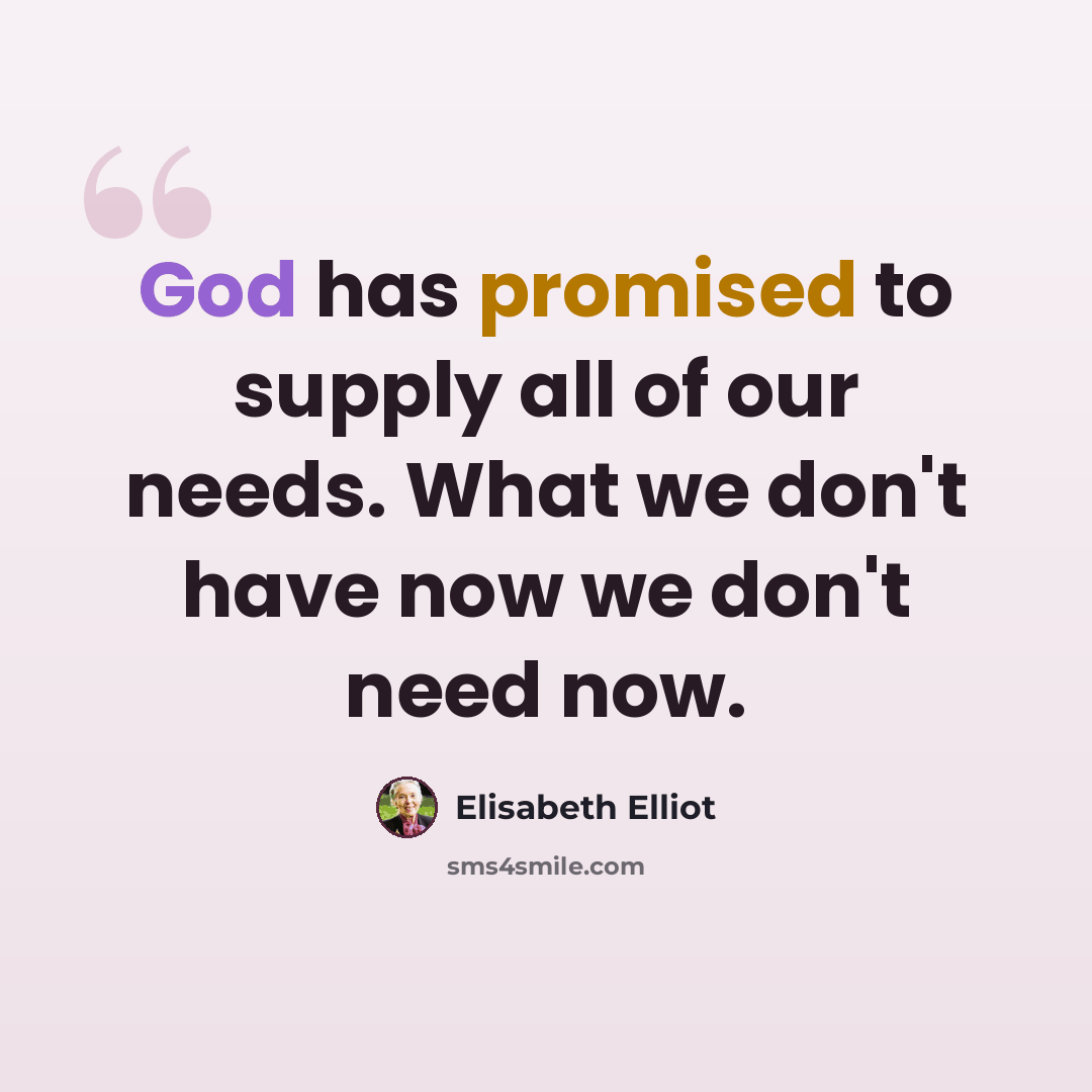 “God has promised to supply all of our needs. What we don't have now we don't need now.” quote by Elisabeth Elliot