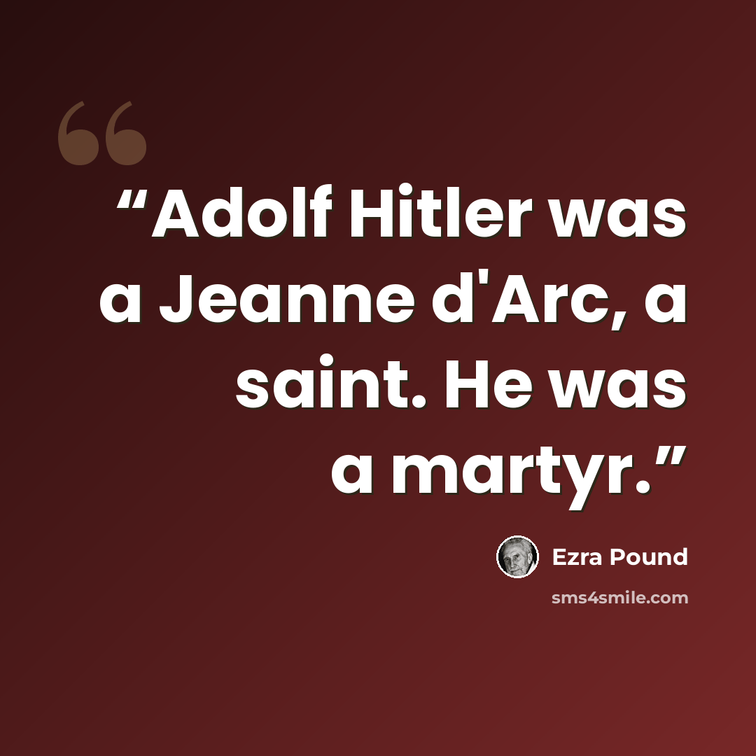 “Adolf Hitler was a Jeanne d'Arc, a saint. He was a martyr.” quote by Ezra Pound