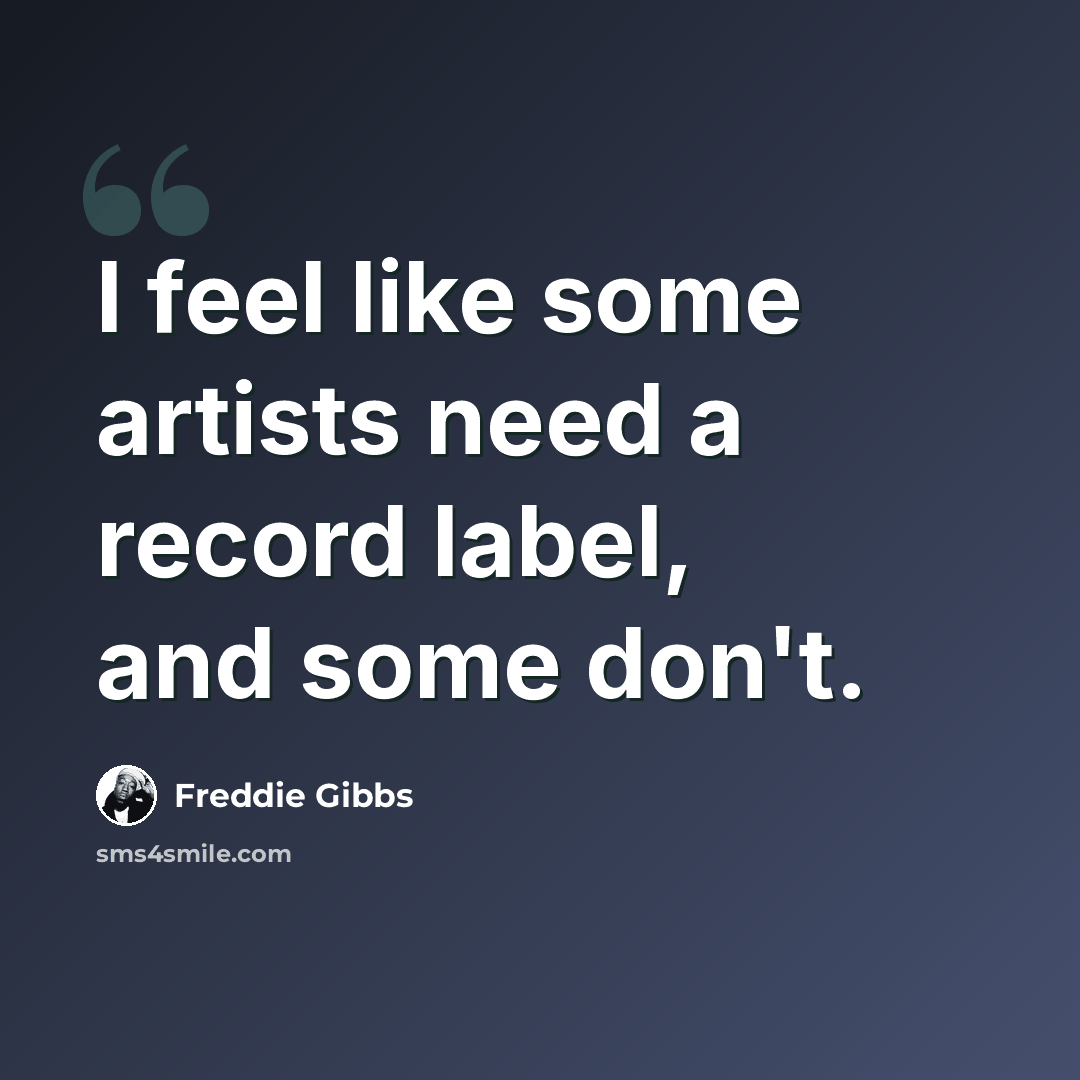 “I feel like some artists need a record label, and some don't.” quote by Freddie Gibbs