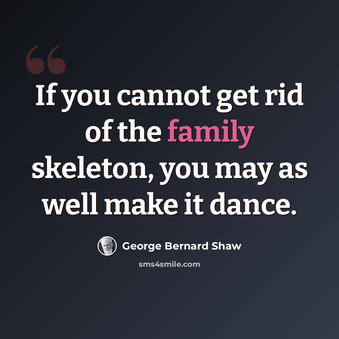 “If you cannot get rid of the family skeleton, you may as well make it dance.” quote by George Bernard Shaw