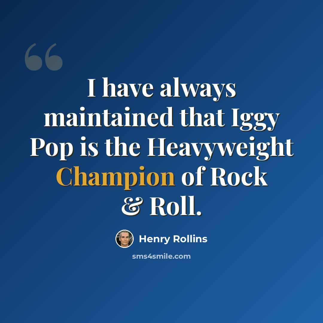 “I have always maintained that Iggy Pop is the Heavyweight Champion of Rock & Roll.” quote by Henry Rollins