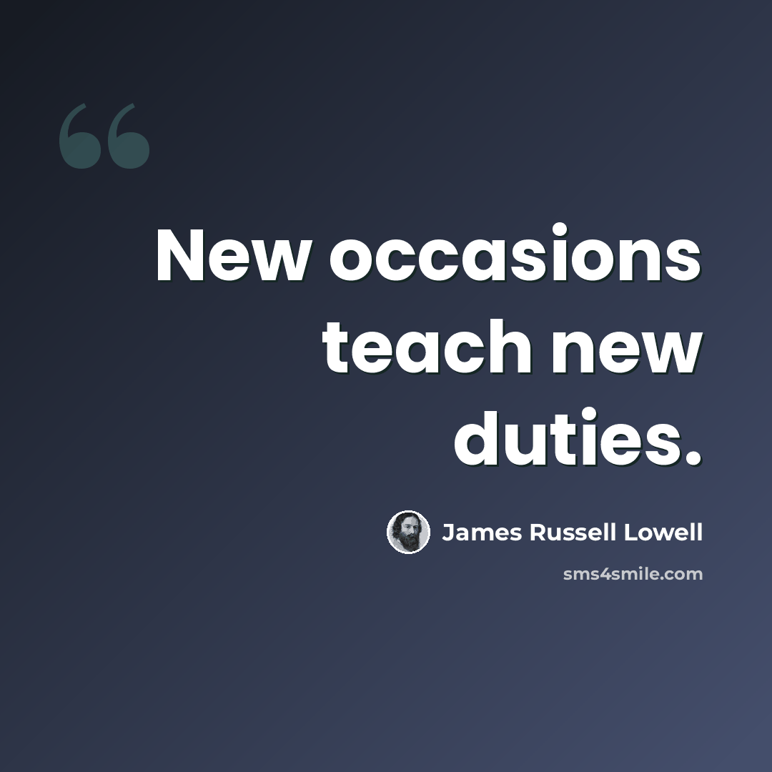 “New occasions teach new duties.” quote by James Russell Lowell
