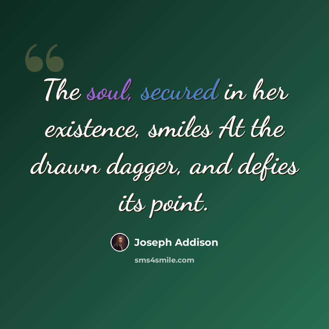 “The soul, secured in her existence, smiles At the drawn dagger, and defies its point.” quote by Joseph Addison