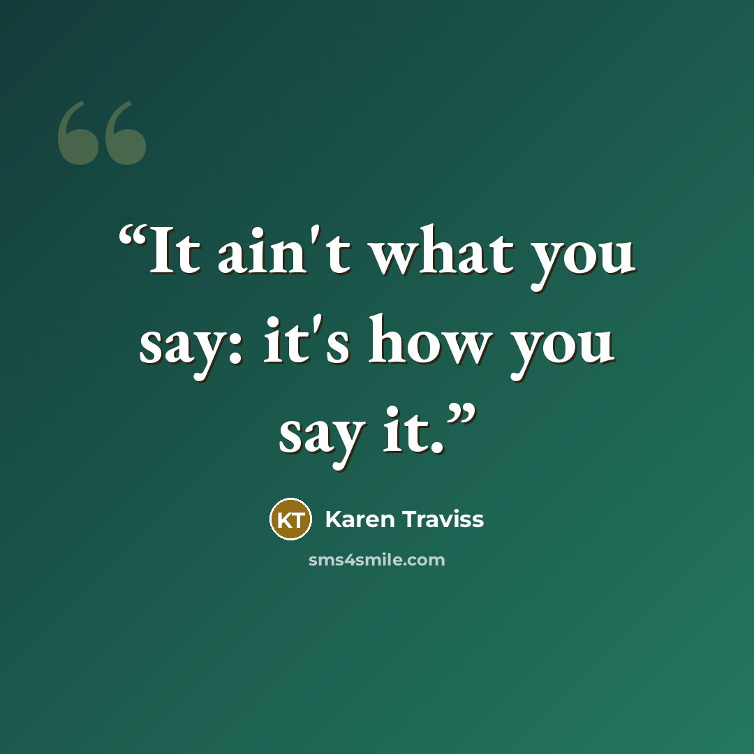 “It ain't what you say: it's how you say it.” quote by Karen Traviss