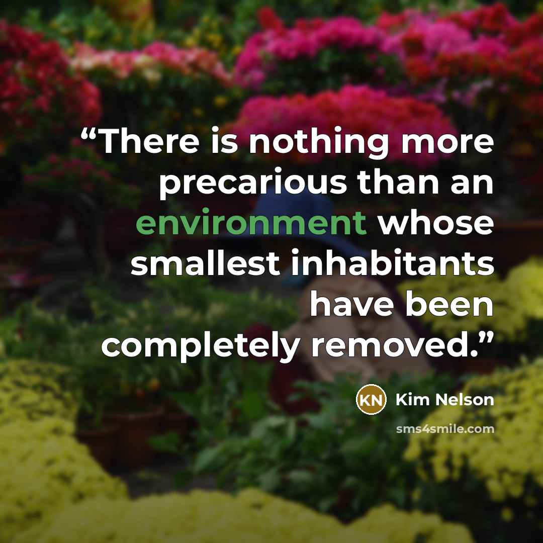 “There is nothing more precarious than an environment whose smallest inhabitants have been completely removed.” quote by Kim Nelson