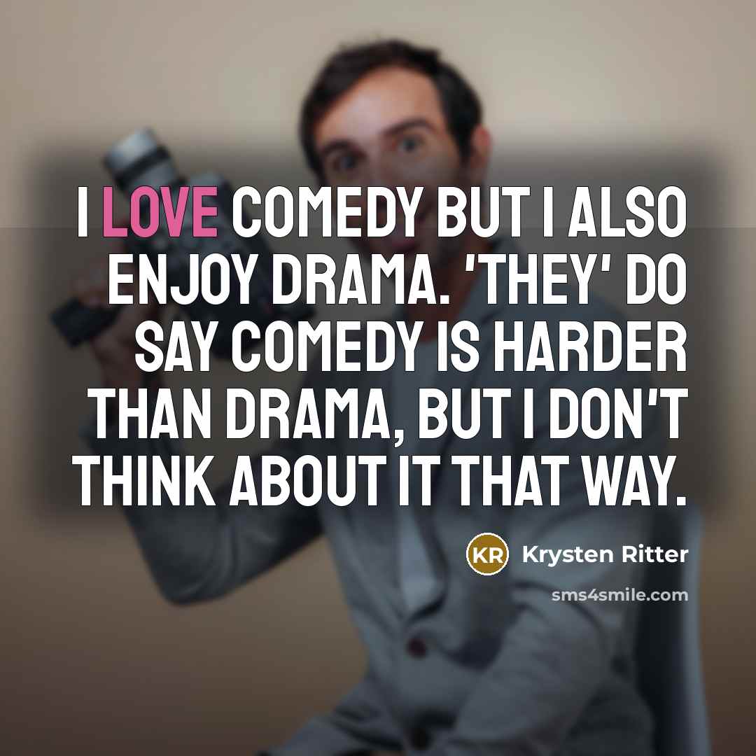 “I love comedy but I also enjoy drama. 'They' do say comedy is harder than drama, but I don't think about it that way.” quote by Krysten Ritter