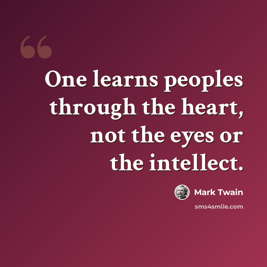 “One learns peoples through the heart, not the eyes or the intellect.” quote by Mark Twain