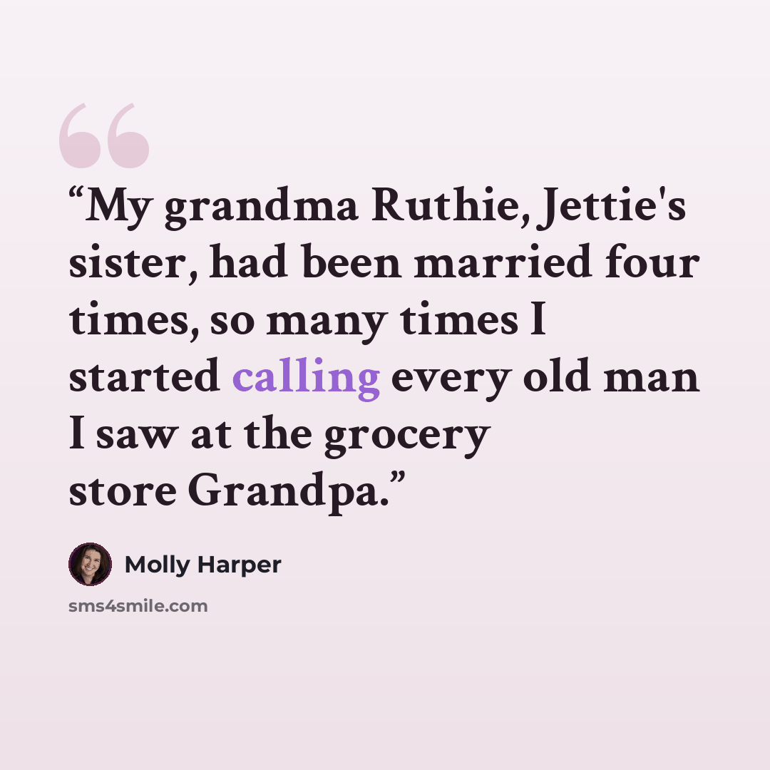 “My grandma Ruthie, Jettie's sister, had been married four times, so many times I started calling every old man I saw at the grocery store Grandpa.” quote by Molly Harper