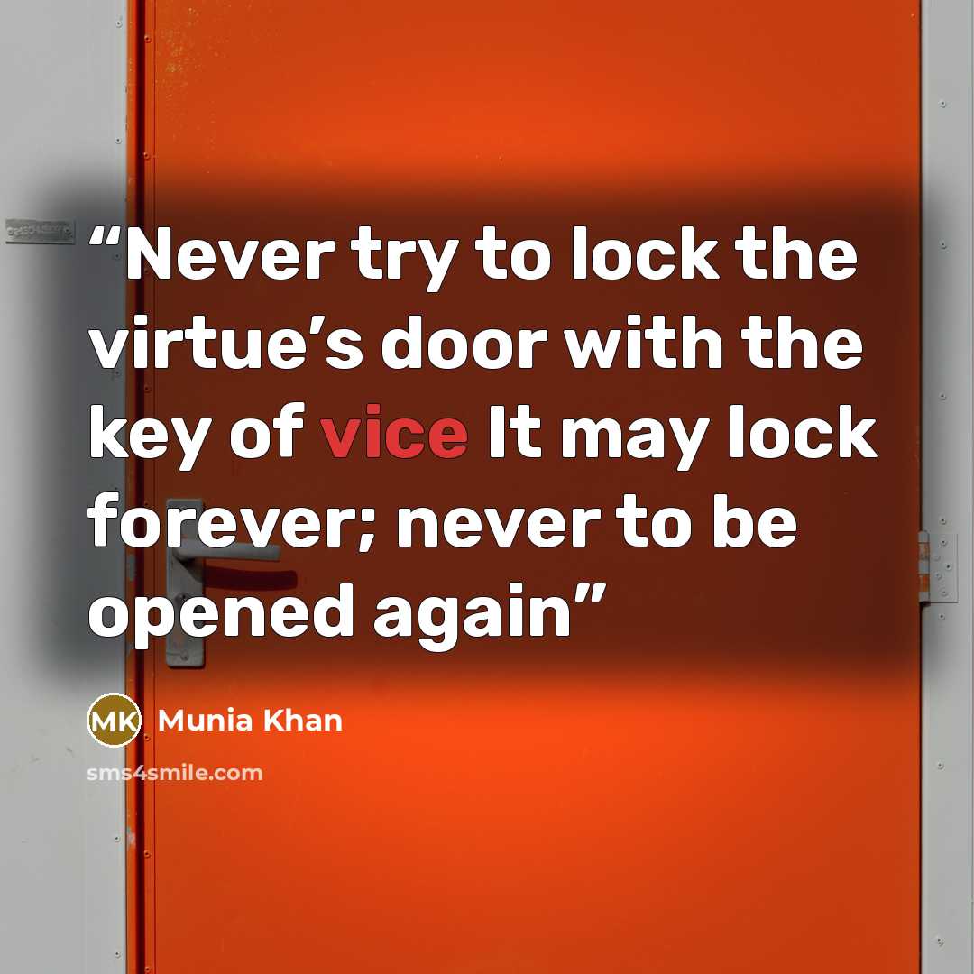 “Never try to lock the virtue’s door with the key of vice It may lock forever; never to be opened again” quote by Munia Khan