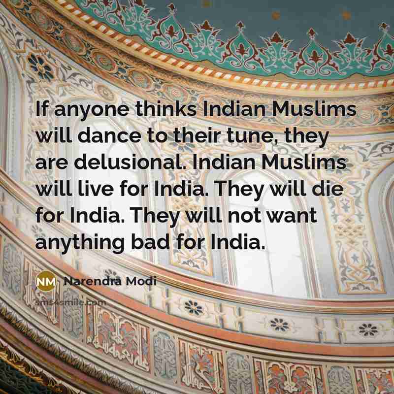 “If anyone thinks Indian Muslims will dance to their tune, they are delusional. Indian Muslims will live for India. They will die for India. They will not want anything bad for India.” quote by Narendra Modi