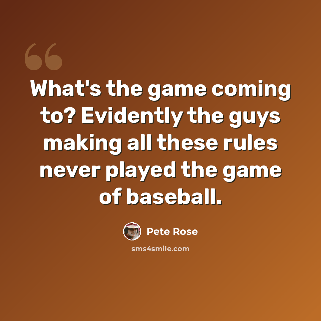 “What's the game coming to? Evidently the guys making all these rules never played the game of baseball.” quote by Pete Rose