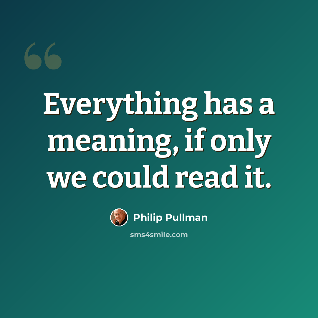 “Everything has a meaning, if only we could read it.” quote by Philip Pullman