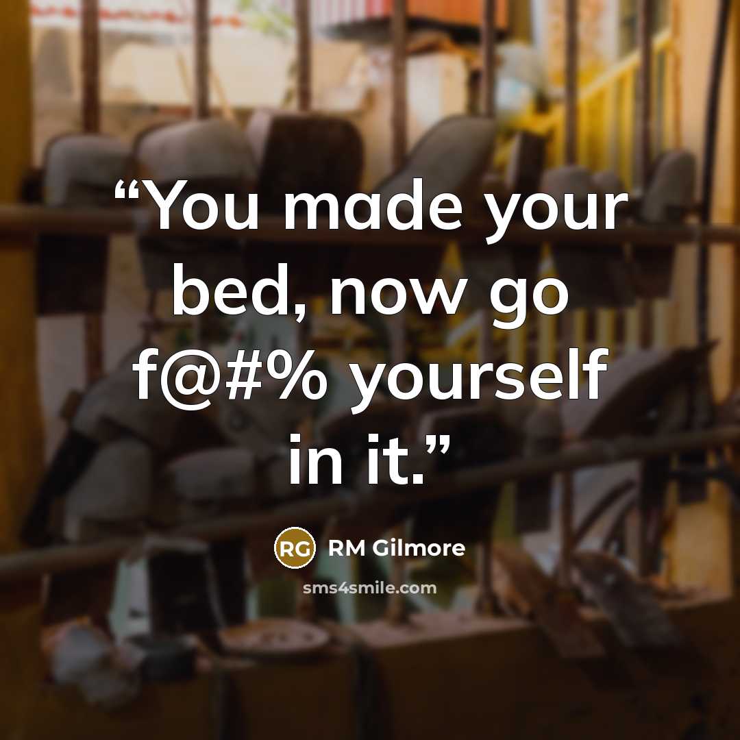 “You made your bed, now go f@#% yourself in it.” quote by RM Gilmore